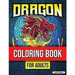 Dragon Coloring Book for Adults Relaxation: Dragons Coloring Book, Mythical Creature Coloring Book for Stress Relief - Amelia Sealey imagine