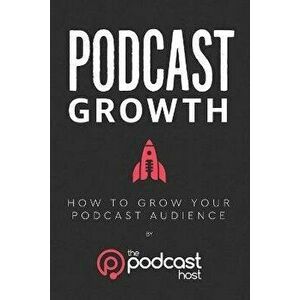 Podcast Growth: How to Grow Your Podcast Audience, Paperback - Lindsay Harris Friel imagine