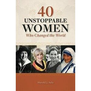 40 Unstoppable Women Who Changed the World, Paperback - Harold Sala imagine