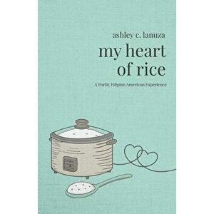 My Heart of Rice: A Poetic Filipino American Experience, Paperback - Ashley C. Lanuza imagine
