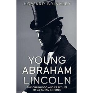 Young Abraham Lincoln: The Childhood and Early Life of Abraham Lincoln, Paperback - Brinkley Howard imagine