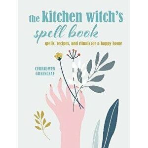 The Kitchen Witch's Spell Book: Spells, Recipes, and Rituals for a Happy Home, Hardcover - Cerridwen Greenleaf imagine