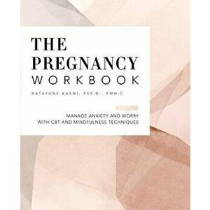 The Pregnancy Workbook: Manage Anxiety and Worry with CBT and Mindfulness Techniques, Paperback - Katayune Kaeni imagine