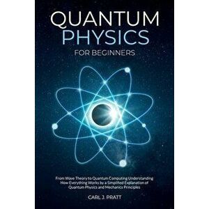 Quantum physics and mechanics for beginners: From Wave Theory to Quantum Computing. Understanding How Everything Works by a Simplified Explanation of imagine