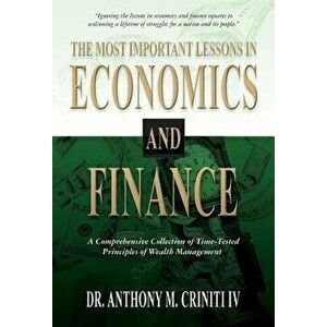 The Most Important Lessons in Economics and Finance: A Comprehensive Collection of Time-Tested Principles of Wealth Management - Anthony M. Criniti IV imagine