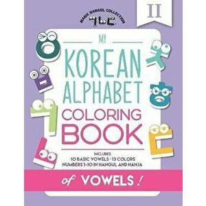My Korean Alphabet Coloring Book of Vowels: Includes 10 Basic Vowels, 13 Colors and Numbers 1-10 in Hangul and Hanja - Eunice Kang imagine