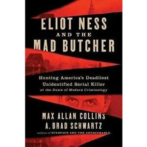 Eliot Ness and the Mad Butcher: Hunting a Serial Killer at the Dawn of Modern Criminology, Paperback - Max Allan Collins imagine