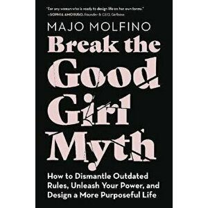 Break the Good Girl Myth: How to Dismantle Outdated Rules, Unleash Your Power, and Design a More Purposeful Life - Majo Molfino imagine