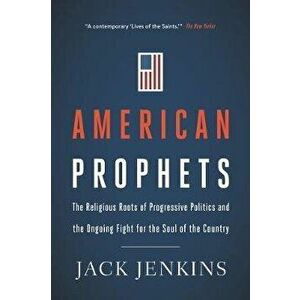American Prophets: The Religious Roots of Progressive Politics and the Ongoing Fight for the Soul of the Country - Jack Jenkins imagine