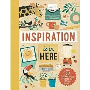 Inspiration Is in Here: Over 50 Creative Indoor Projects for Curious Minds, Hardcover - Welbeck Children's imagine