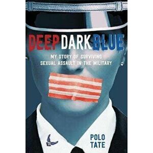 Deep Dark Blue: My Story of Surviving Sexual Assault in the Military, Paperback - Polo Tate imagine