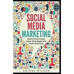 Social Media Marketing - Ultimate User Guide to Facebook, Instagram, YouTube, Blogging, Twitter, LinkedIn, TikTok, Pinterest - Adidas Wilson imagine