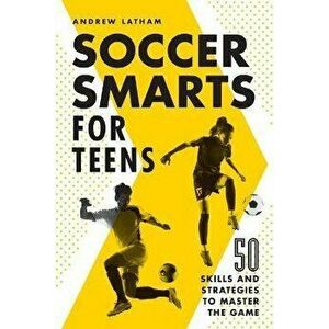 Soccer Smarts for Teens: 50 Skills and Strategies to Master the Game, Paperback - Andrew Latham imagine