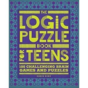 The Logic Puzzle Book for Teens: 100 Challenging Brain Games and Puzzles, Paperback - Chris King imagine