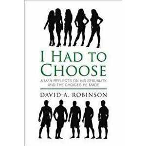 I Had to Choose: A Man Reflects on His Sexuality and the Choices He Made, Paperback - David A. Robinson imagine
