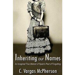 Inheriting Our Names: an Imagined True Memoir of Spain's Pact of Forgetting, Paperback - C. Vargas-McPherson imagine