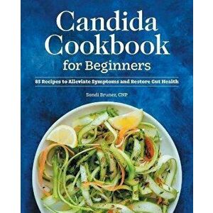 Candida Cookbook for Beginners: 85 Recipes to Alleviate Symptoms and Restore Gut Health, Paperback - Sondi Bruner imagine