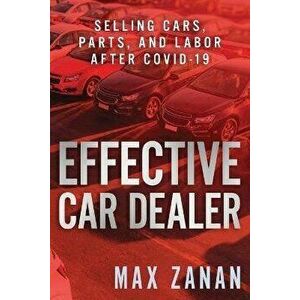 Effective Car Dealer: Selling Cars, Parts, and Labor After COVID-19, Paperback - Max Zanan imagine