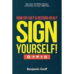How Do I Get A Record Deal? Sign Yourself!: Earn Your 1st Million Streams & Find Your 1st True 1, 000 Fans, Paperback - Benjamin Groff imagine