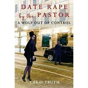 Date Rape by the Pastor: A Wolf Out of Control, Paperback - Cee D. Truth imagine