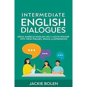 Intermediate English Dialogues: Speak American English Like a Native Speaker with these Phrases, Idioms, & Expressions - Jackie Bolen imagine