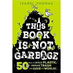 This Book Is Not Garbage: 50 Ways to Ditch Plastic, Reduce Trash, and Save the World!, Hardcover - Isabel Thomas imagine