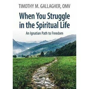 When You Struggle in the Spiritual Life: An Ignatian Path to Freedom, Paperback - Timothy M. Gallagher imagine