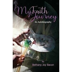 My Faith Journey: An Autobiography, Paperback - Bethany Joy Bacon imagine