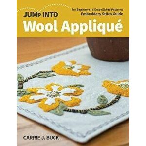 Jump Into Wool Appliqué: For Beginners; 6 Embellished Patterns; Embroidery Stitch Guide, Paperback - Carrie Buck imagine