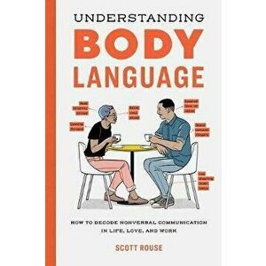 Understanding Body Language: How to Decode Nonverbal Communication in Life, Love, and Work, Paperback - Scott Rouse imagine