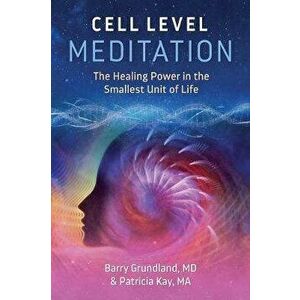 Cell Level Meditation: The Healing Power in the Smallest Unit of Life, Paperback - Barry Grundland imagine