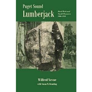 Puget Sound Lumberjack: : Hard Work and Small Pleasures 1906-1910, Paperback - Wilfred Nevue imagine