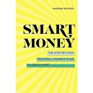 Smart Money: The Step-By-Step Personal Finance Plan to Crush Debt, Paperback - Naseema McElroy imagine