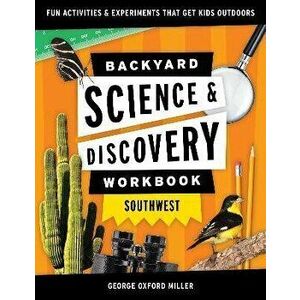 Backyard Science & Discovery Workbook: Southwest: Fun Activities & Experiments That Get Kids Outdoors, Paperback - George Oxford Miller imagine