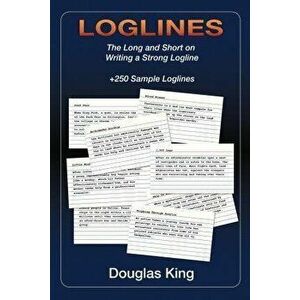 Loglines: The Long and Short on Writing Strong Loglines, Paperback - Douglas King imagine
