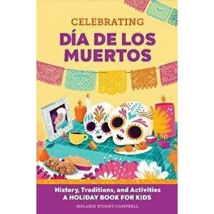 Celebrating Día de Los Muertos: History, Traditions, and Activities - A Holiday Book for Kids, Paperback - Melanie Stuart-Campbell imagine