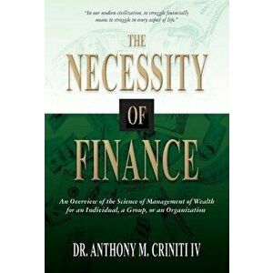 The Necessity of Finance: An Overview of the Science of Management of Wealth for an Individual, a Group, or an Organization - Anthony M. Criniti IV imagine