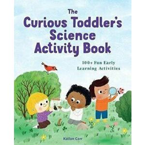The Toddler's Science Activity Book: 100+ Fun Early Learning Activities for Curious Kids, Paperback - Kailan Carr imagine