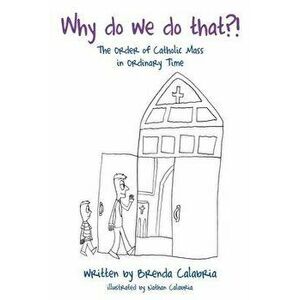 Why do we do that?!: The Order of Catholic Mass in Ordinary Time, Paperback - Brenda Calabria imagine