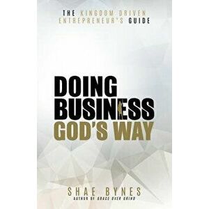 The Kingdom Driven Entrepreneur's Guide: Doing Business God's Way, Paperback - Shae Bynes imagine