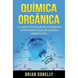 Química Orgánica: La Supervivencia de los Estudiantes Universitarios Guía de Química Orgánica Ace, Paperback - Brian Donelly imagine