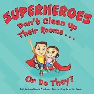 Superheroes Don't Clean Up Their Rooms...Or Do They?: A Story about the Power of Organization, Paperback - Zack Bush imagine