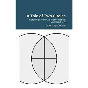 A Tale of Two Circles: Retelling a Very Old Mathematical Creation Story, Paperback - David Musser imagine