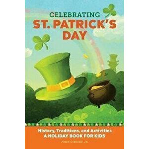 Celebrating St. Patrick's Day: History, Traditions, and Activities - A Holiday Book for Kids, Paperback - John O'Brien Jr imagine