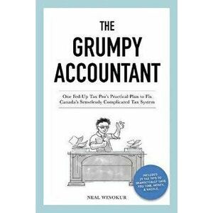 The Grumpy Accountant: One Fed-Up Tax Pro's Practical Plan to Fix Canada's Senselessly Complicated Tax System, Paperback - Neal Winokur imagine