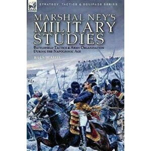 Marshal Ney's Military Studies: Battlefield Tactics and Army Organisation During the Napoleonic Age, Paperback - Michel Ney imagine