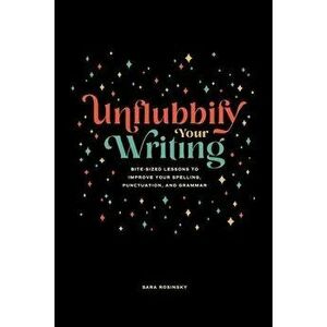 Unflubbify Your Writing: Bite-Sized Lessons to Improve Your Spelling, Punctuation, and Grammar, Paperback - Sara Rosinsky imagine