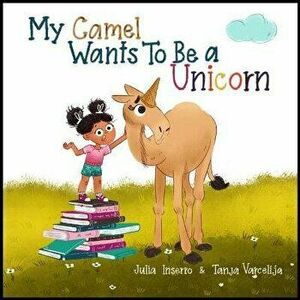 My Camel Wants to Be a Unicorn, Hardcover - Julia Inserro imagine
