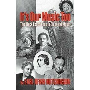 It's Our Music Too: The Black Experience in Classical Music, Paperback - Earl Ofari Hutchinson imagine