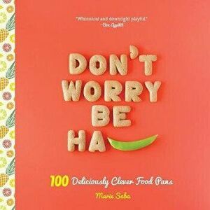Don't Worry, Be Ha-Pea: 101 Deliciously Clever Food Puns, Hardcover - Marie Saba imagine
